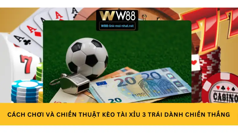 Cách Chơi và Chiến Thuật Kèo Tài Xỉu 3 Trái Dành Chiến Thắng