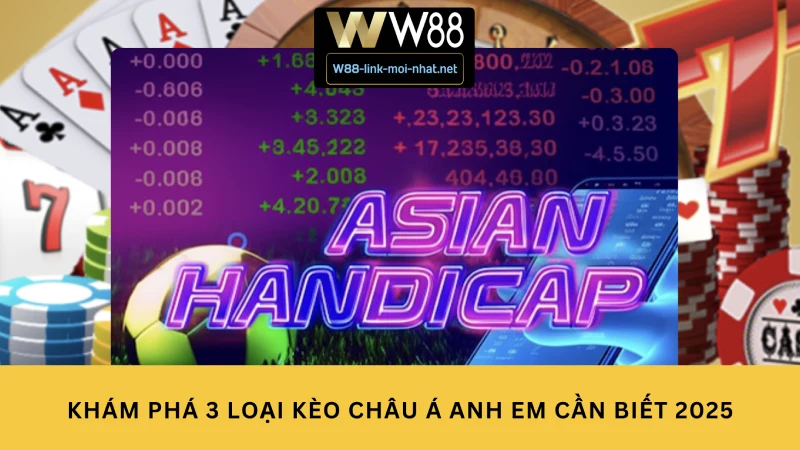 Khám Phá 3 Loại Kèo Châu Á Anh Em Cần Biết 2025