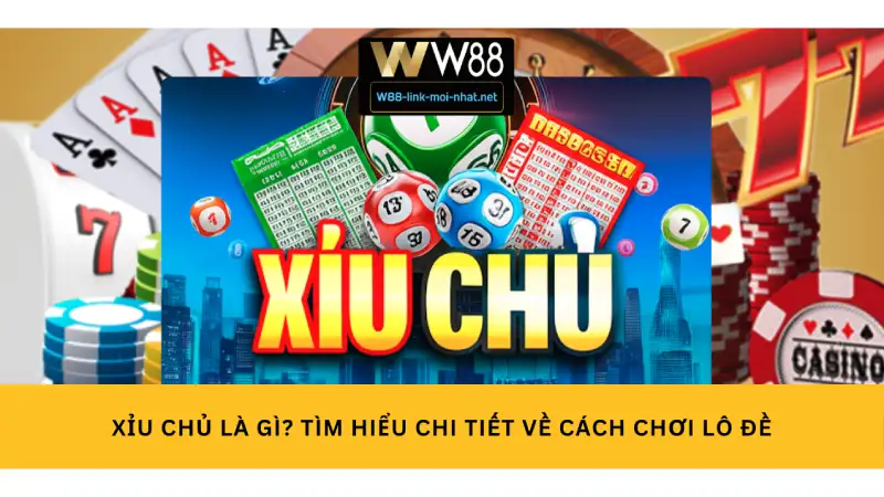 Xỉu chủ là gì? Tìm hiểu chi tiết về cách chơi lô đề 2025